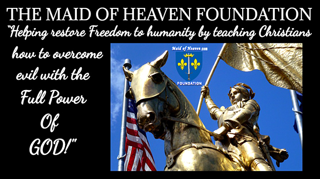 THE MAID OF HEAVEN FOUNDATION - Helping Restore Freedom To Humanity By Teaching Christians To Overcome Evil With The Full Power Of God!